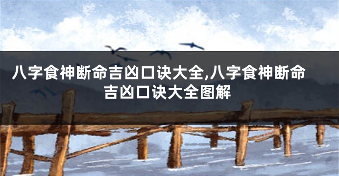 八字食神断命吉凶口诀大全,八字食神断命吉凶口诀大全图解