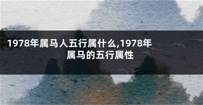 1978年属马人五行属什么,1978年属马的五行属性