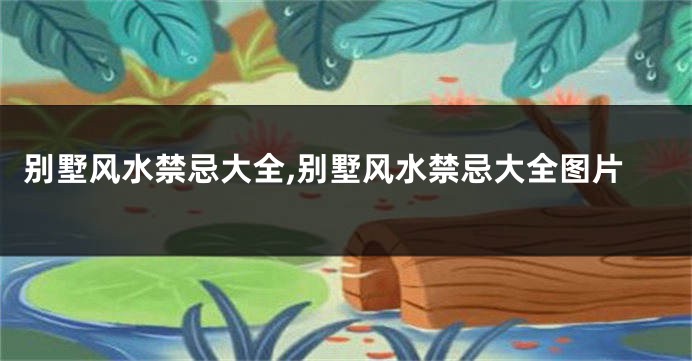 别墅风水禁忌大全,别墅风水禁忌大全图片
