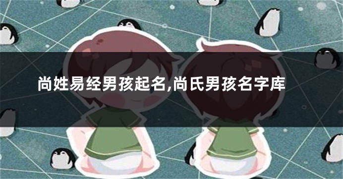 尚姓易经男孩起名,尚氏男孩名字库
