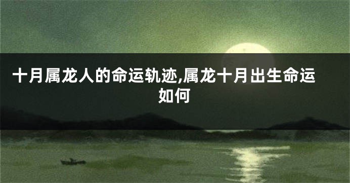 十月属龙人的命运轨迹,属龙十月出生命运如何