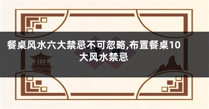 餐桌风水六大禁忌不可忽略,布置餐桌10大风水禁忌
