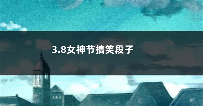 3.8女神节搞笑段子