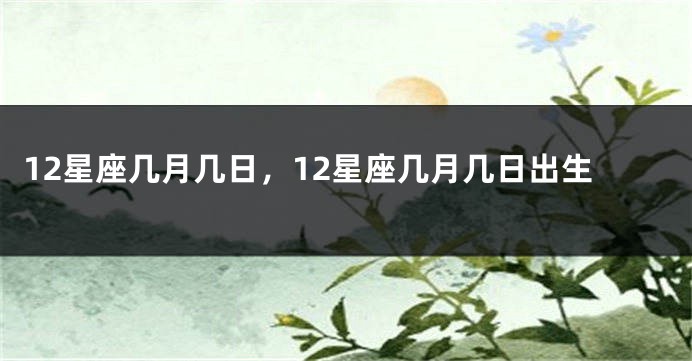 12星座几月几日，12星座几月几日出生