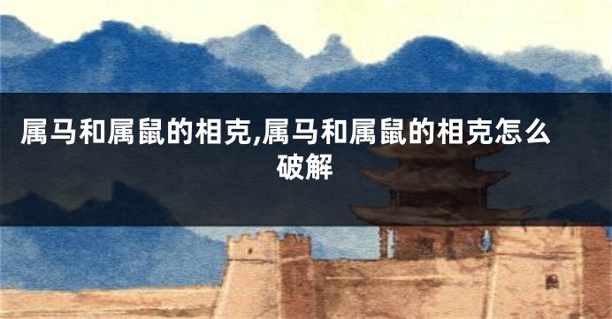 属马和属鼠的相克,属马和属鼠的相克怎么破解