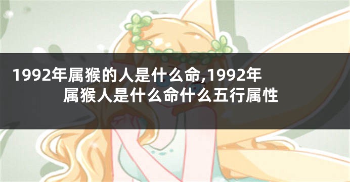 1992年属猴的人是什么命,1992年属猴人是什么命什么五行属性