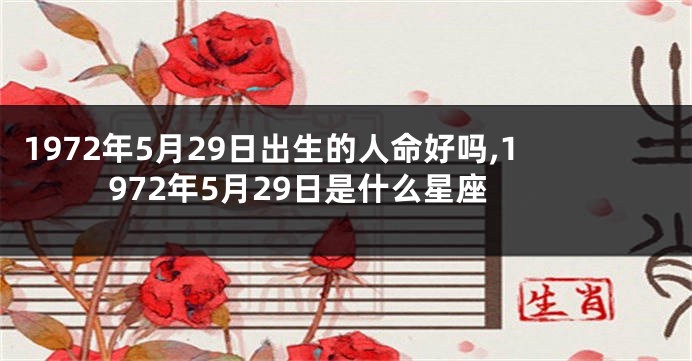 1972年5月29日出生的人命好吗,1972年5月29日是什么星座