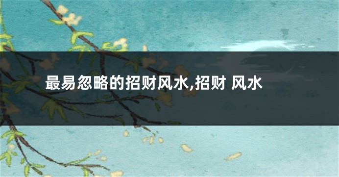 最易忽略的招财风水,招财 风水
