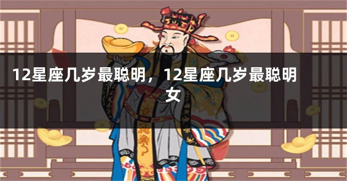 12星座几岁最聪明，12星座几岁最聪明女