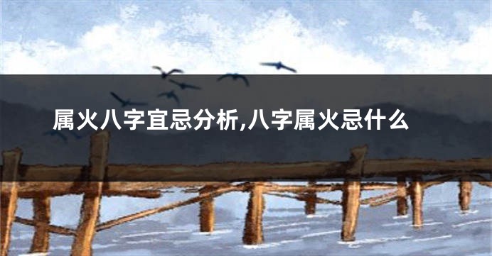 属火八字宜忌分析,八字属火忌什么