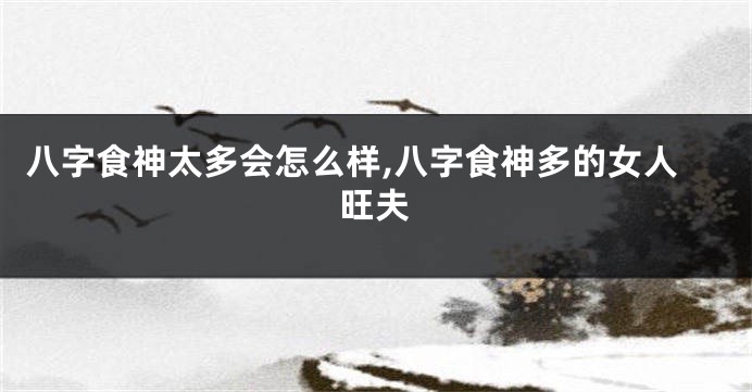八字食神太多会怎么样,八字食神多的女人旺夫