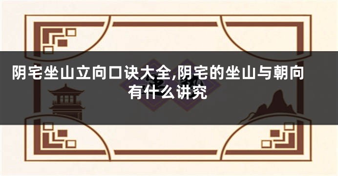 阴宅坐山立向口诀大全,阴宅的坐山与朝向有什么讲究