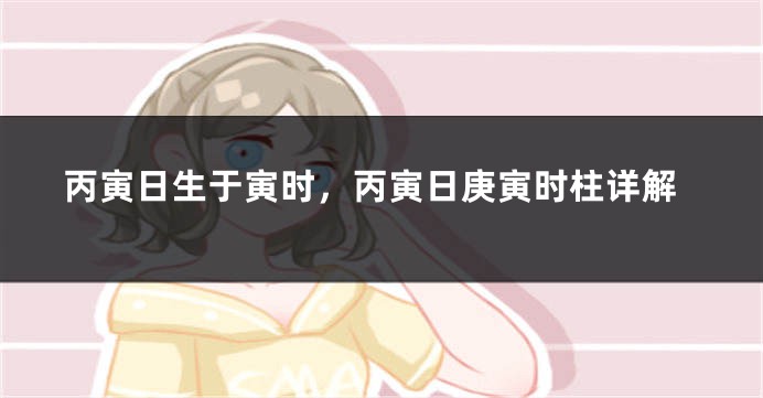 丙寅日生于寅时，丙寅日庚寅时柱详解