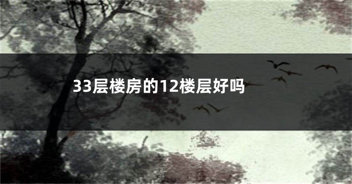 33层楼房的12楼层好吗