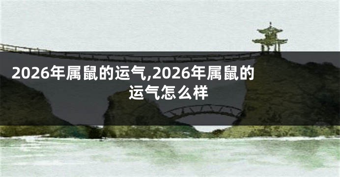 2026年属鼠的运气,2026年属鼠的运气怎么样