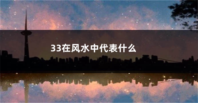 33在风水中代表什么