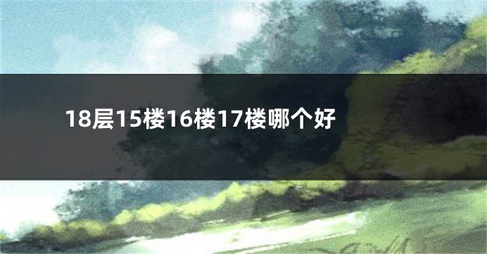 18层15楼16楼17楼哪个好