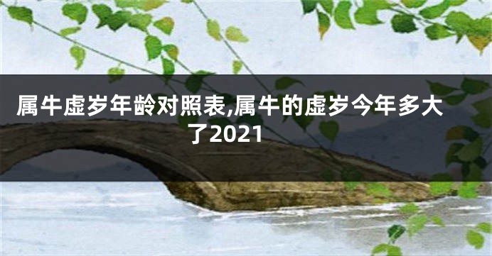 属牛虚岁年龄对照表,属牛的虚岁今年多大了2021