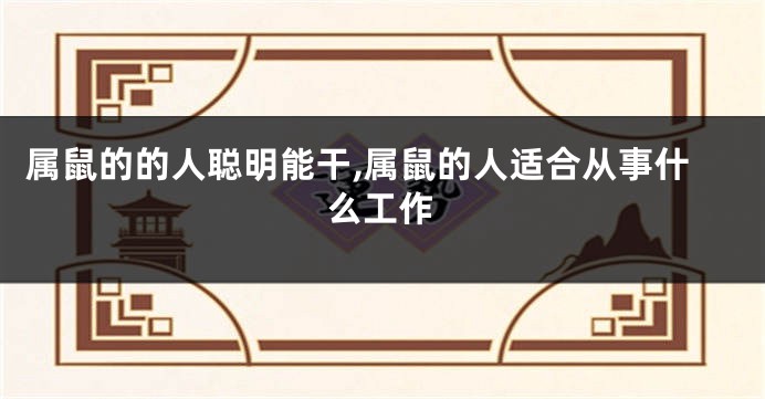 属鼠的的人聪明能干,属鼠的人适合从事什么工作