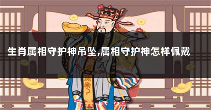 生肖属相守护神吊坠,属相守护神怎样佩戴