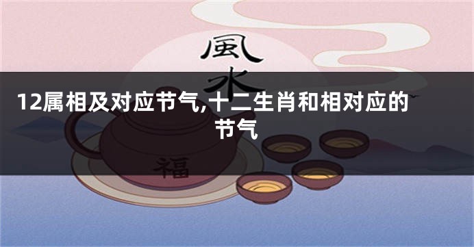 12属相及对应节气,十二生肖和相对应的节气