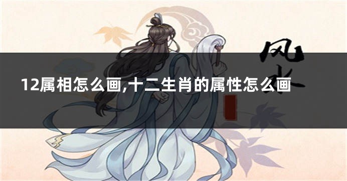 12属相怎么画,十二生肖的属性怎么画