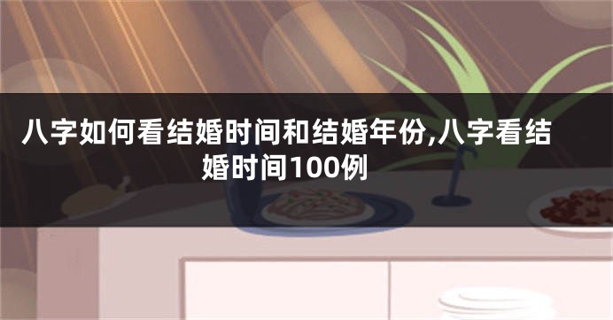 八字如何看结婚时间和结婚年份,八字看结婚时间100例