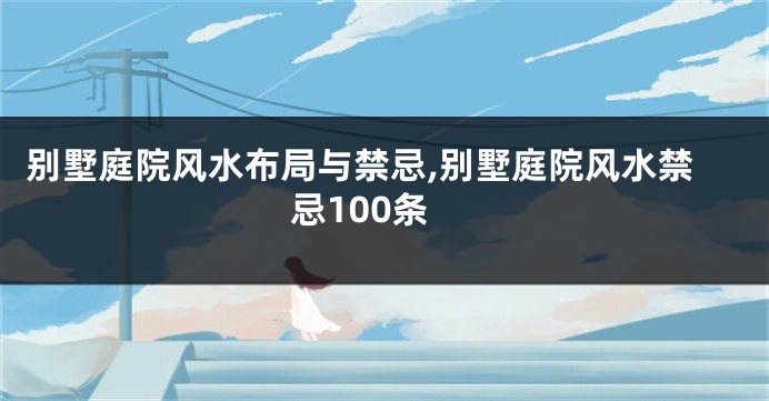 别墅庭院风水布局与禁忌,别墅庭院风水禁忌100条