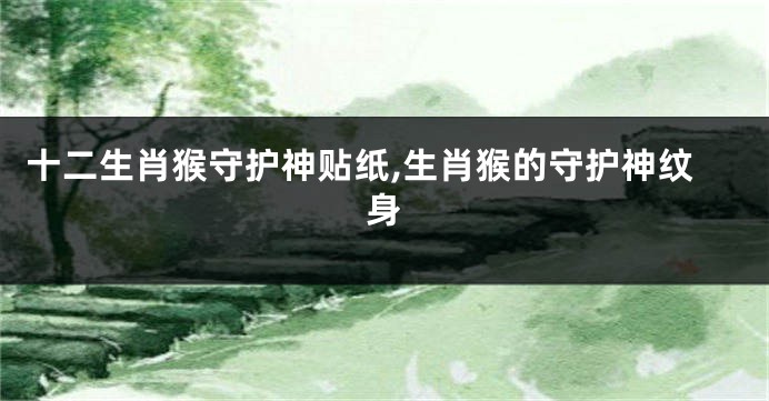 十二生肖猴守护神贴纸,生肖猴的守护神纹身