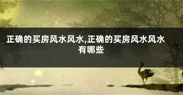 正确的买房风水风水,正确的买房风水风水有哪些