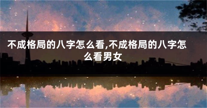 不成格局的八字怎么看,不成格局的八字怎么看男女