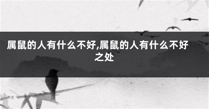属鼠的人有什么不好,属鼠的人有什么不好之处