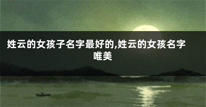 姓云的女孩子名字最好的,姓云的女孩名字唯美