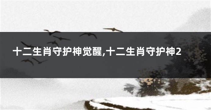 十二生肖守护神觉醒,十二生肖守护神2
