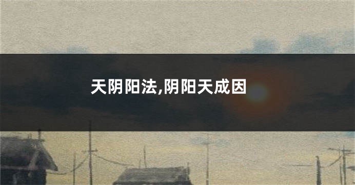 天阴阳法,阴阳天成因
