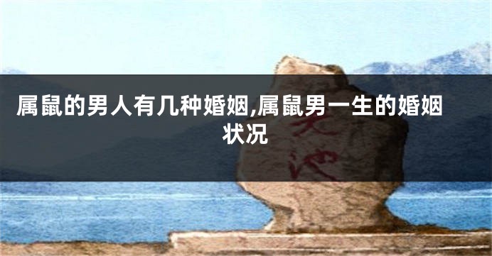 属鼠的男人有几种婚姻,属鼠男一生的婚姻状况