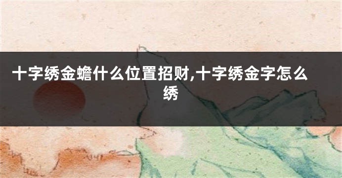 十字绣金蟾什么位置招财,十字绣金字怎么绣