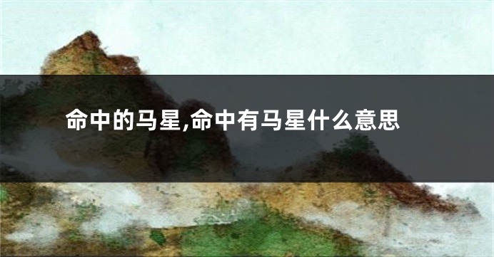 命中的马星,命中有马星什么意思