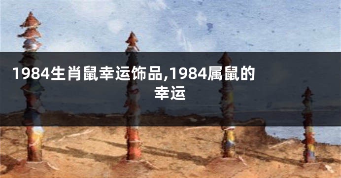 1984生肖鼠幸运饰品,1984属鼠的幸运