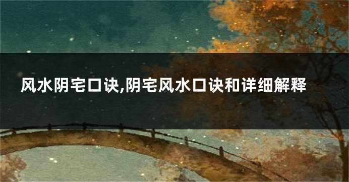 风水阴宅口诀,阴宅风水口诀和详细解释