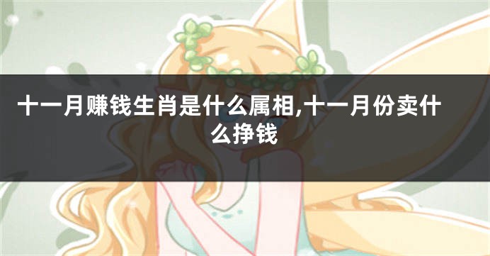 十一月赚钱生肖是什么属相,十一月份卖什么挣钱