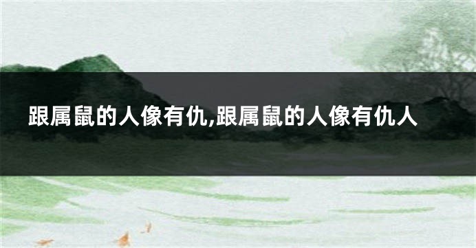 跟属鼠的人像有仇,跟属鼠的人像有仇人
