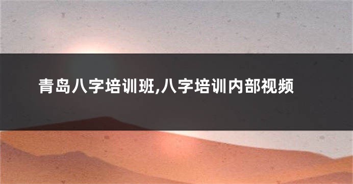青岛八字培训班,八字培训内部视频