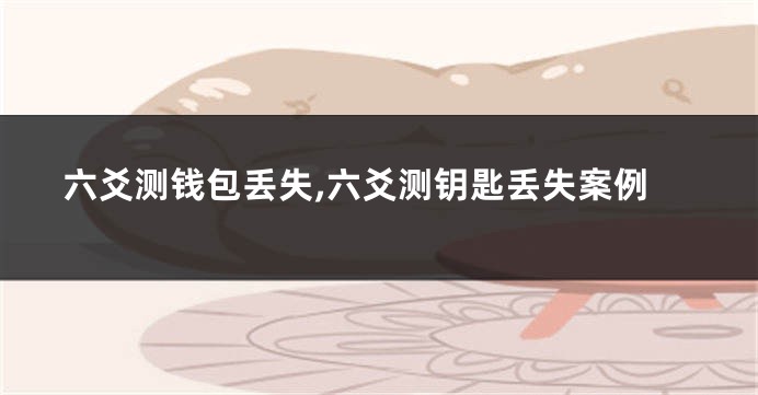 六爻测钱包丢失,六爻测钥匙丢失案例