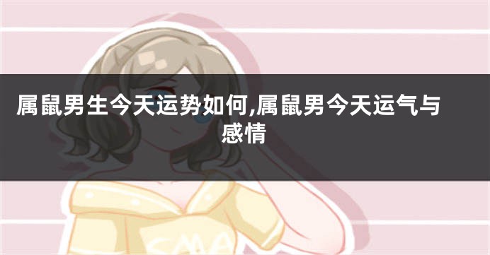 属鼠男生今天运势如何,属鼠男今天运气与感情