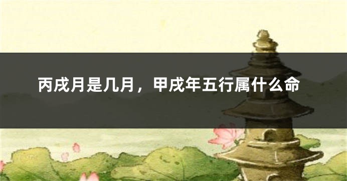 丙戌月是几月，甲戌年五行属什么命