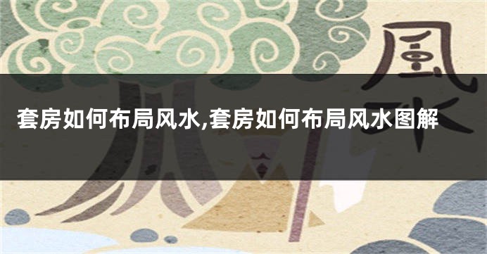套房如何布局风水,套房如何布局风水图解