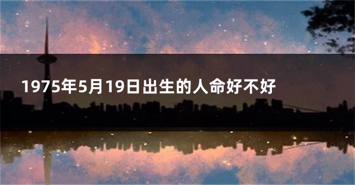 1975年5月19日出生的人命好不好