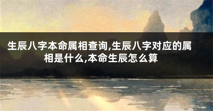 生辰八字本命属相查询,生辰八字对应的属相是什么,本命生辰怎么算