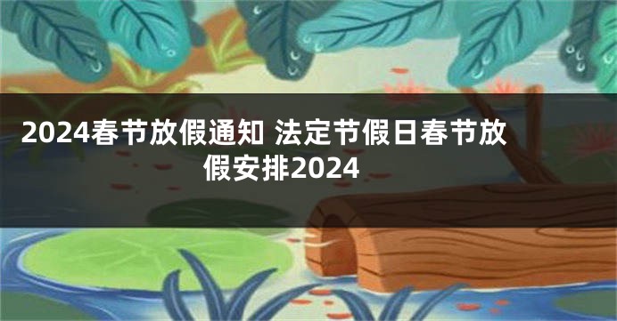 2024春节放假通知 法定节假日春节放假安排2024